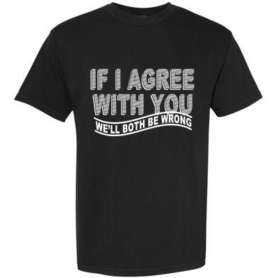 If I Agree With You We'll Both Be Wrong Funny Garment-Dyed Heavyweight T-Shirt