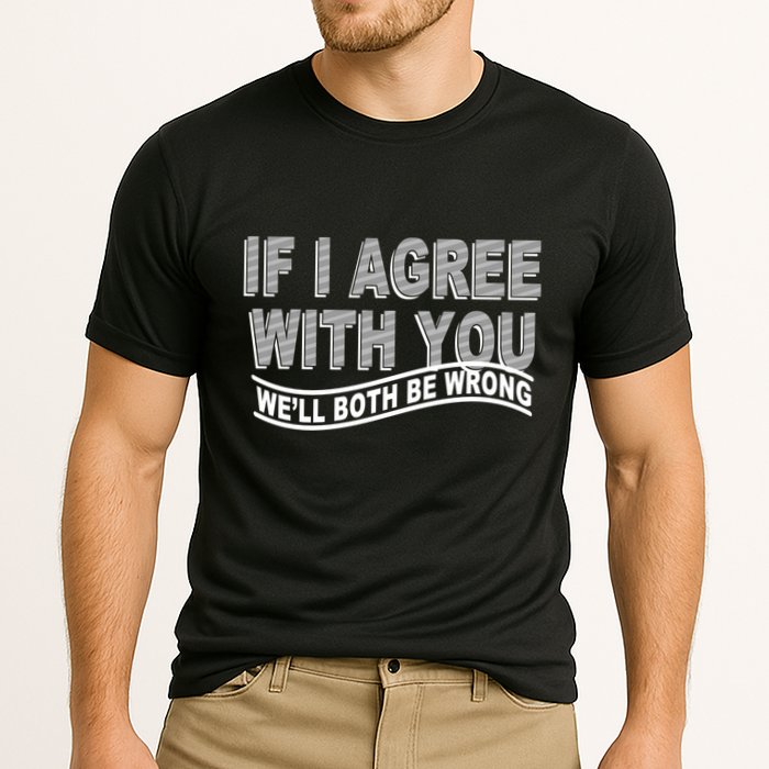 If I Agree With You We'll Both Be Wrong Funny Performance Shirt