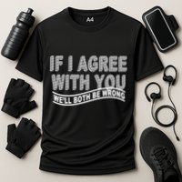 If I Agree With You We'll Both Be Wrong Funny Performance Shirt
