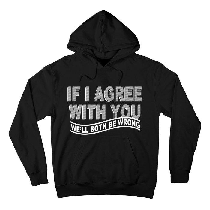 If I Agree With You We'll Both Be Wrong Funny Hoodie