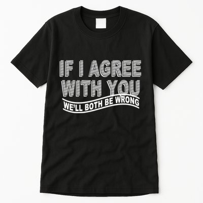 If I Agree With You We'll Both Be Wrong Funny Tall T-Shirt