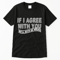 If I Agree With You We'll Both Be Wrong Funny Tall T-Shirt