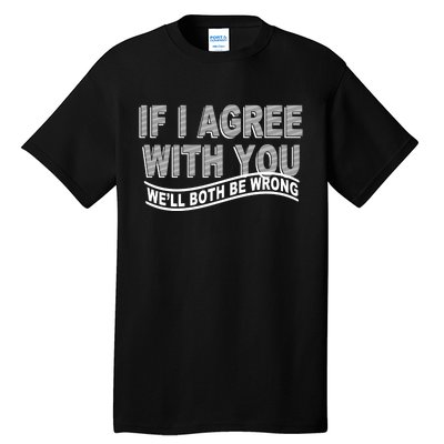 If I Agree With You We'll Both Be Wrong Funny Tall T-Shirt