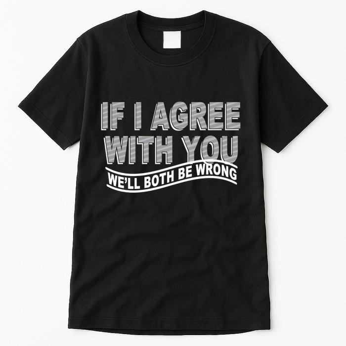 If I Agree With You We'll Both Be Wrong Funny Tall T-Shirt