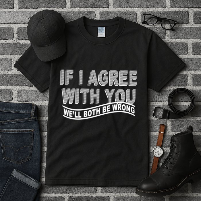 If I Agree With You We'll Both Be Wrong Funny Tall T-Shirt