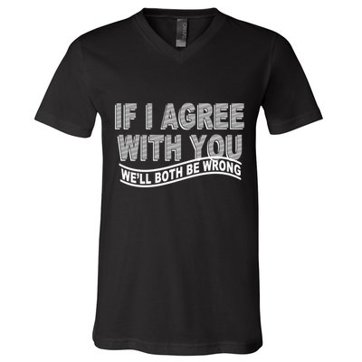 If I Agree With You We'll Both Be Wrong Funny V-Neck T-Shirt