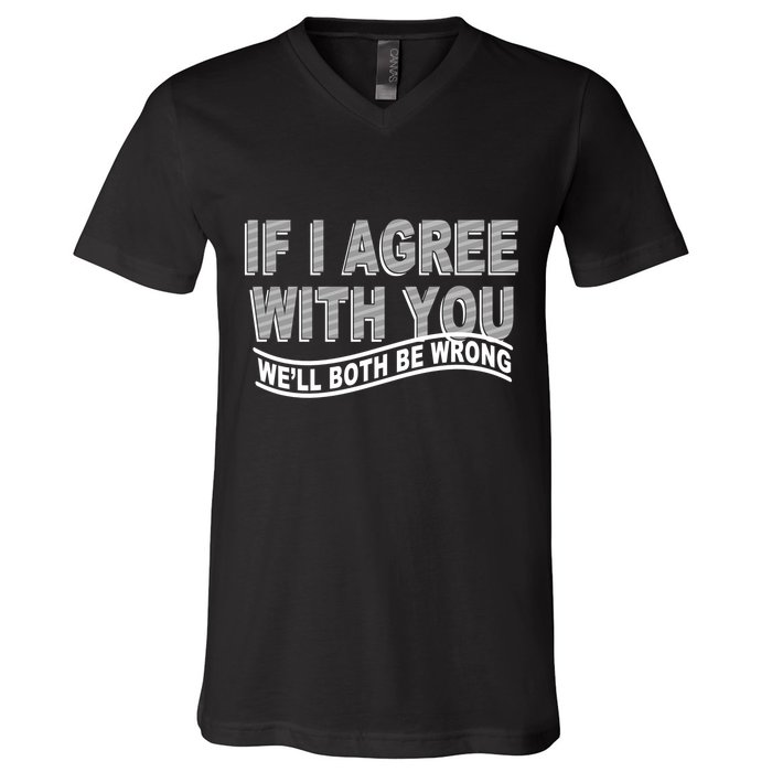 If I Agree With You We'll Both Be Wrong Funny V-Neck T-Shirt