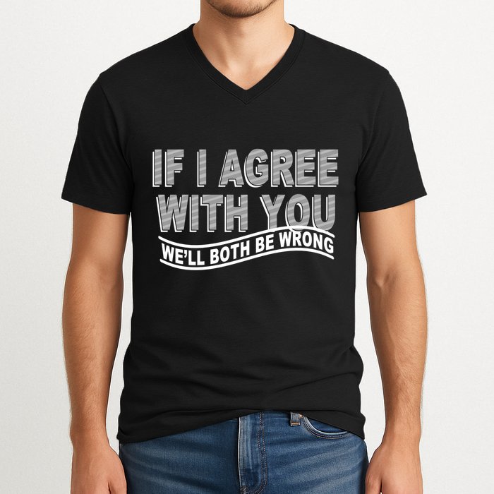 If I Agree With You We'll Both Be Wrong Funny V-Neck T-Shirt