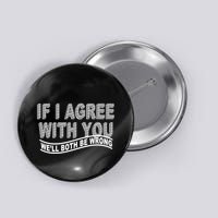 If I Agree With You We'll Both Be Wrong Funny Button