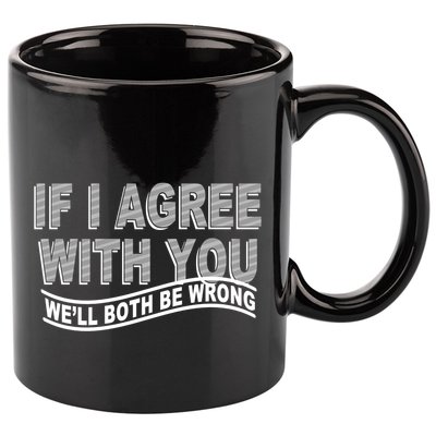 If I Agree With You We'll Both Be Wrong Funny 11oz C Handle Ceramic Mug