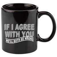 If I Agree With You We'll Both Be Wrong Funny 11oz C Handle Ceramic Mug