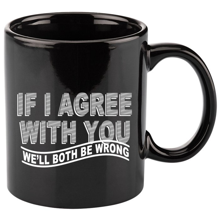 If I Agree With You We'll Both Be Wrong Funny 11oz C Handle Ceramic Mug