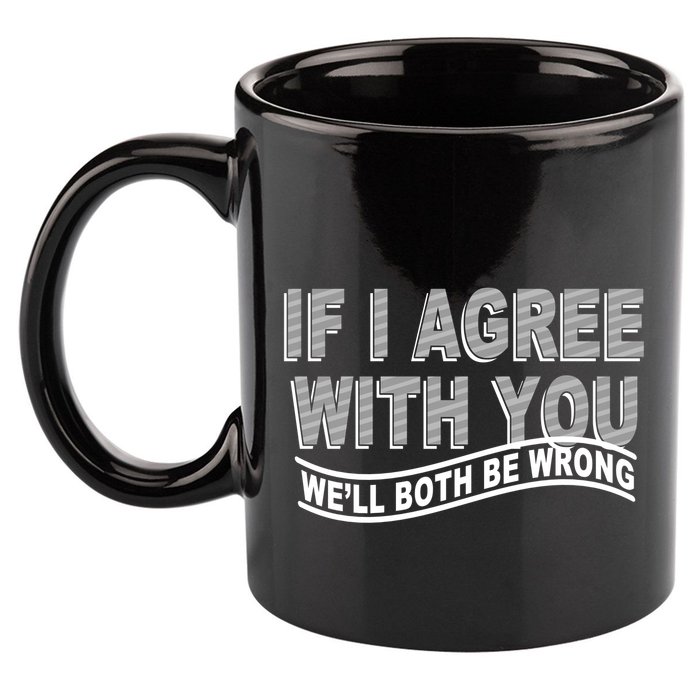 If I Agree With You We'll Both Be Wrong Funny 11oz C Handle Ceramic Mug