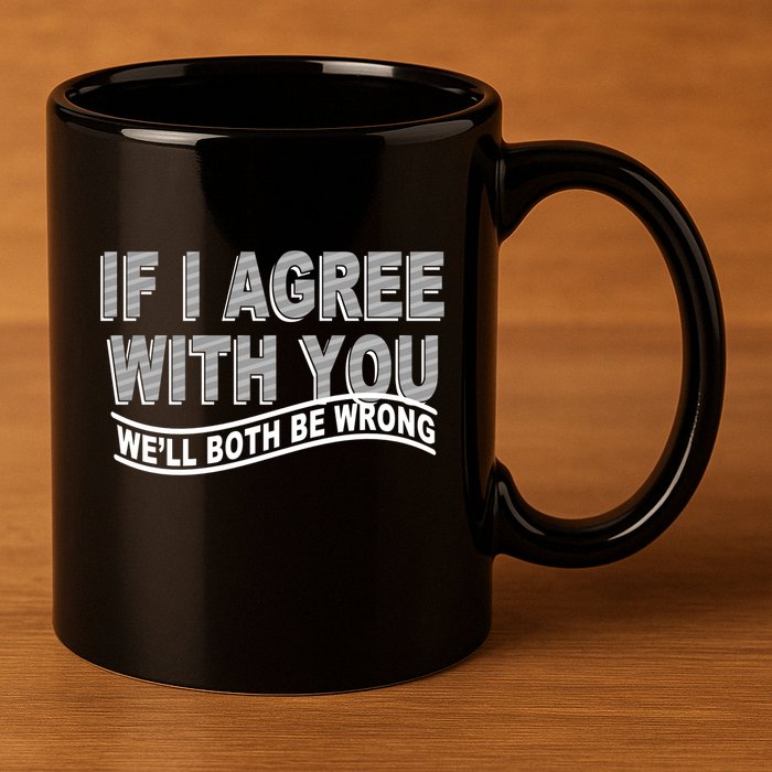 If I Agree With You We'll Both Be Wrong Funny 11oz C Handle Ceramic Mug