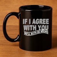 If I Agree With You We'll Both Be Wrong Funny 11oz C Handle Ceramic Mug