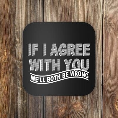 If I Agree With You We'll Both Be Wrong Funny Coaster