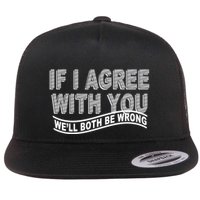 If I Agree With You We'll Both Be Wrong Funny Flatbill Hat