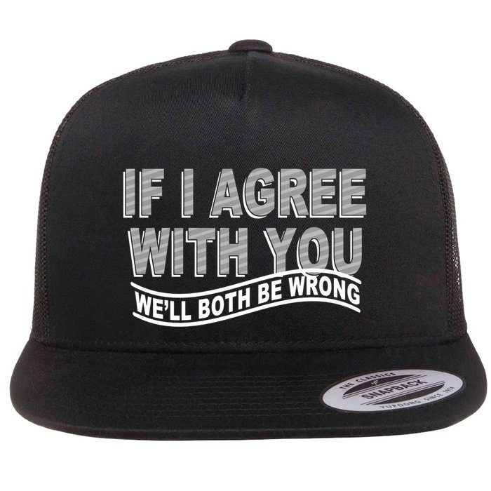 If I Agree With You We'll Both Be Wrong Funny Flatbill Hat
