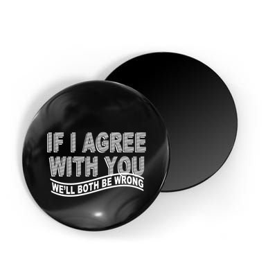 If I Agree With You We'll Both Be Wrong Funny Magnet