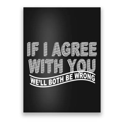 If I Agree With You We'll Both Be Wrong Funny Poster