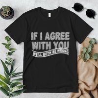If I Agree With You We'll Both Be Wrong Funny Premium T-Shirt