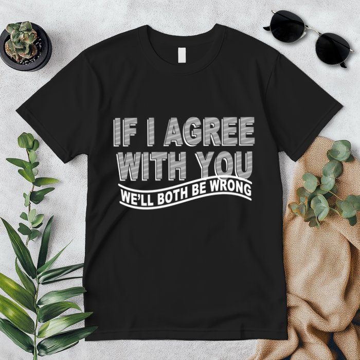 If I Agree With You We'll Both Be Wrong Funny Premium T-Shirt