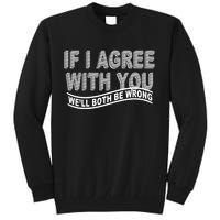 If I Agree With You We'll Both Be Wrong Funny Tall Sweatshirt