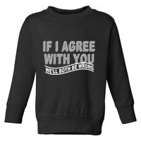 If I Agree With You We'll Both Be Wrong Funny Toddler Sweatshirt