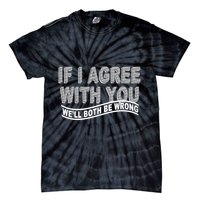 If I Agree With You We'll Both Be Wrong Funny Tie-Dye T-Shirt