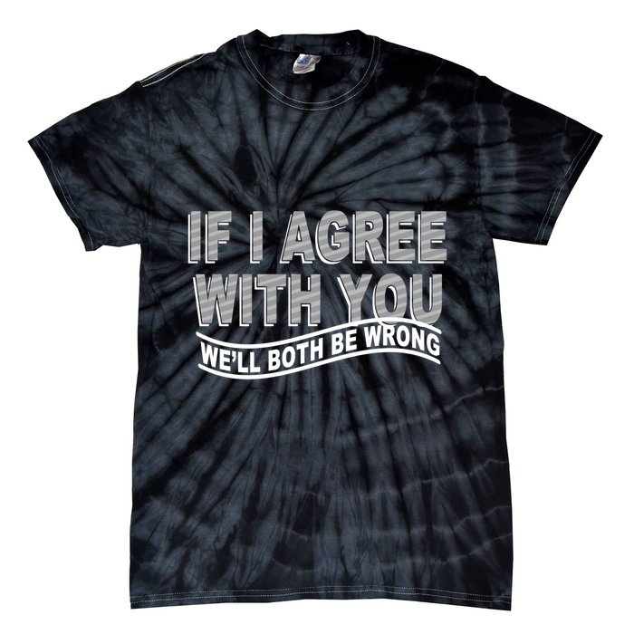 If I Agree With You We'll Both Be Wrong Funny Tie-Dye T-Shirt