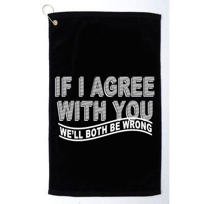 If I Agree With You We'll Both Be Wrong Funny Golf Towel