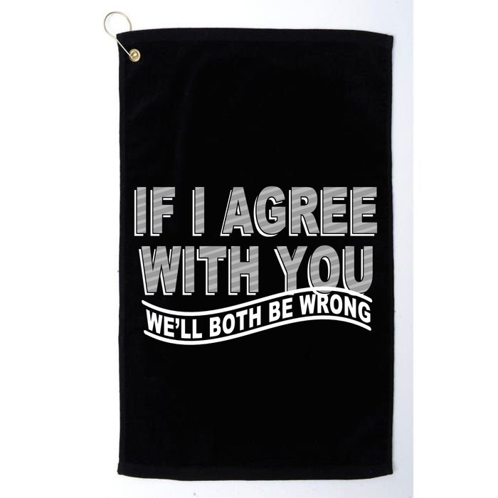 If I Agree With You We'll Both Be Wrong Funny Golf Towel