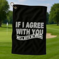 If I Agree With You We'll Both Be Wrong Funny Golf Towel