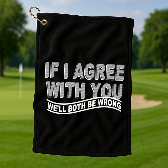 If I Agree With You We'll Both Be Wrong Funny Golf Towel