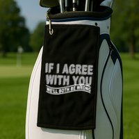 If I Agree With You We'll Both Be Wrong Funny Golf Towel
