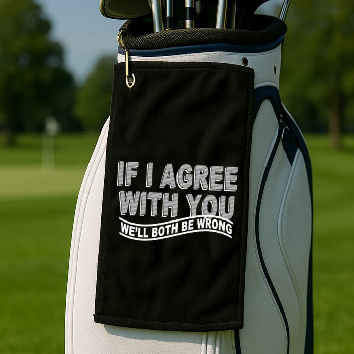 If I Agree With You We'll Both Be Wrong Funny Golf Towel