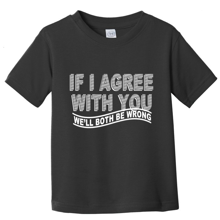 If I Agree With You We'll Both Be Wrong Funny Toddler T-Shirt