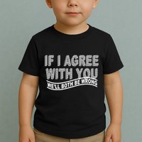 If I Agree With You We'll Both Be Wrong Funny Toddler T-Shirt