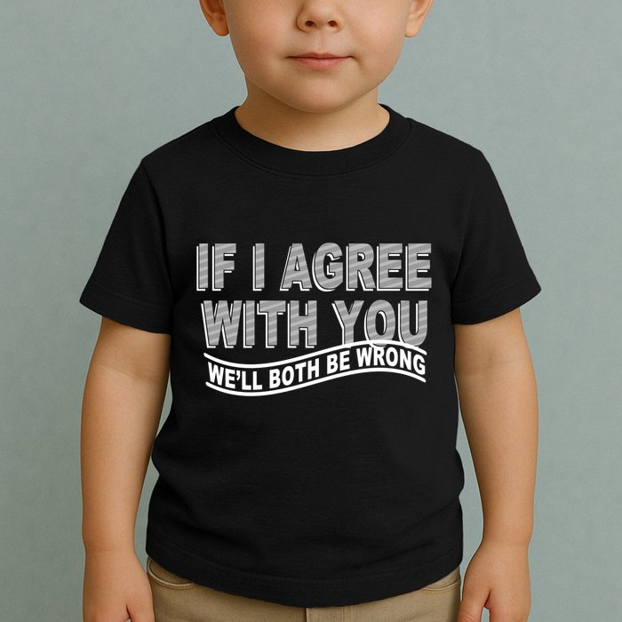 If I Agree With You We'll Both Be Wrong Funny Toddler T-Shirt