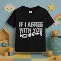 If I Agree With You We'll Both Be Wrong Funny Toddler T-Shirt