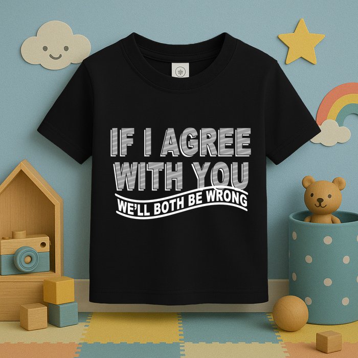 If I Agree With You We'll Both Be Wrong Funny Toddler T-Shirt