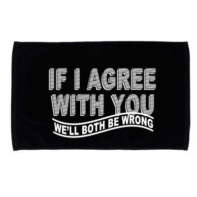 If I Agree With You We'll Both Be Wrong Funny Microfiber Hand Towel