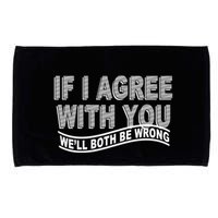If I Agree With You We'll Both Be Wrong Funny Microfiber Hand Towel