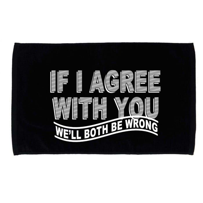 If I Agree With You We'll Both Be Wrong Funny Microfiber Hand Towel