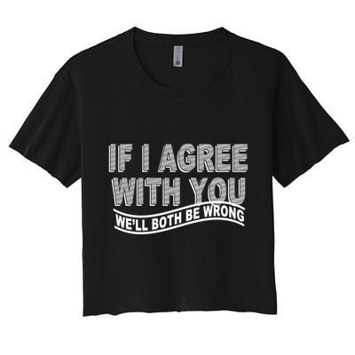 If I Agree With You We'll Both Be Wrong Funny Crop Top