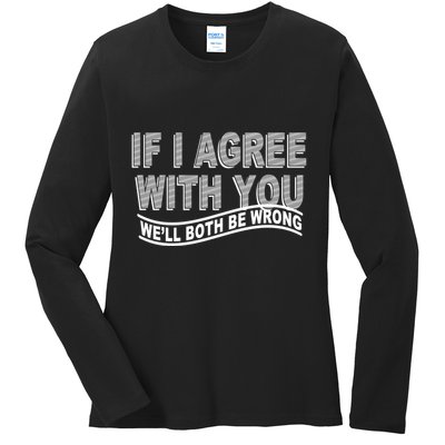 If I Agree With You We'll Both Be Wrong Funny Ladies Long Sleeve Shirt