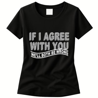 If I Agree With You We'll Both Be Wrong Funny Womens T-Shirt