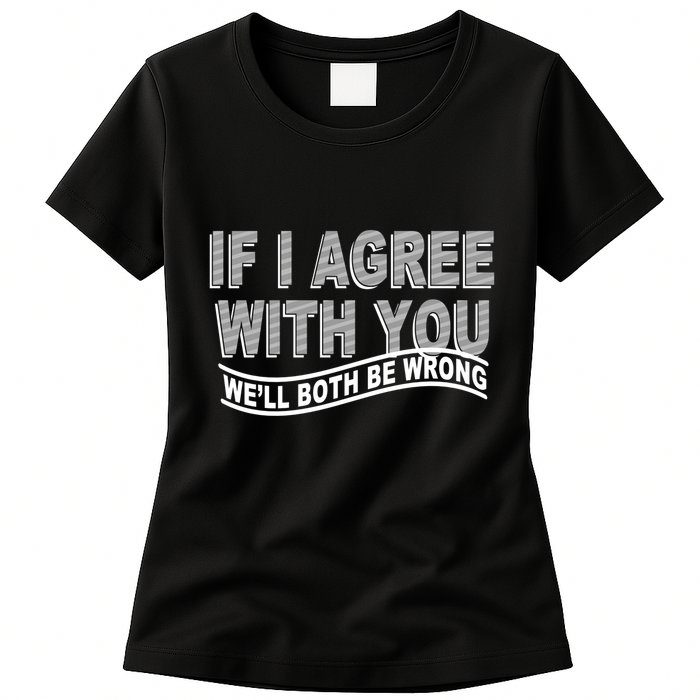 If I Agree With You We'll Both Be Wrong Funny Womens T-Shirt