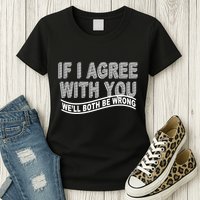 If I Agree With You We'll Both Be Wrong Funny Womens T-Shirt
