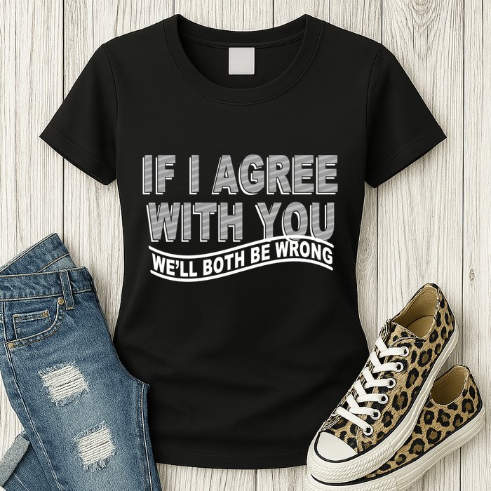 If I Agree With You We'll Both Be Wrong Funny Womens T-Shirt